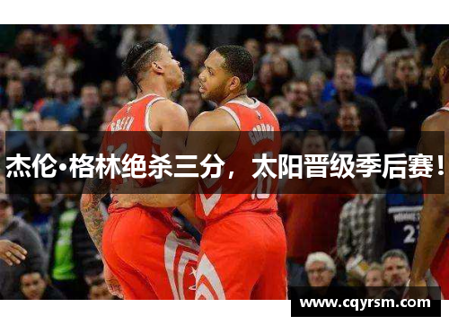 杰伦·格林绝杀三分，太阳晋级季后赛！